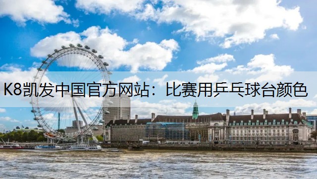 K8凯发中国官方网站：比赛用乒乓球台颜色