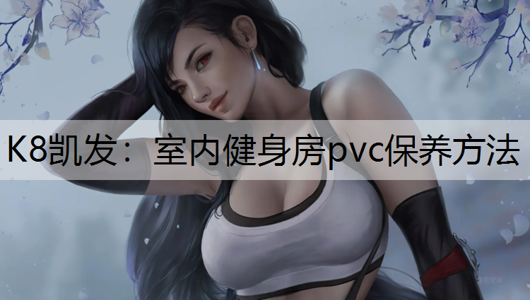 K8凯发：室内健身房pvc保养方法