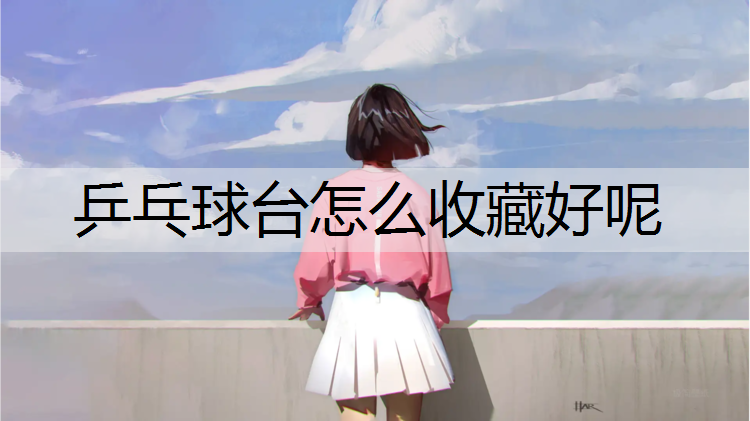 乒乓球台怎么收藏好呢