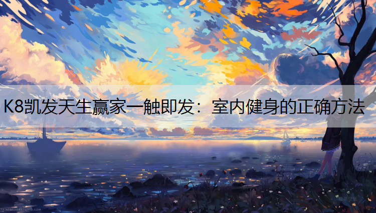 K8凯发天生赢家一触即发：室内健身的正确方法
