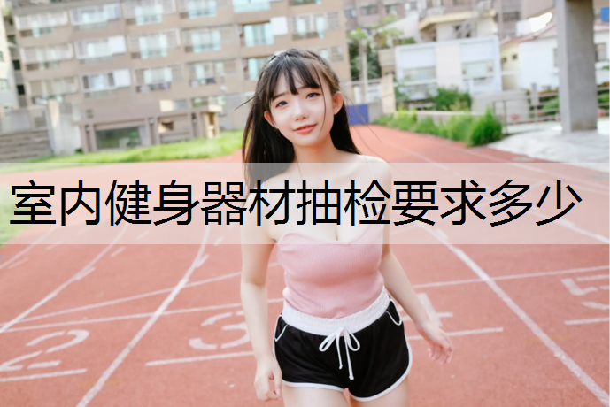 室内健身器材抽检要求多少