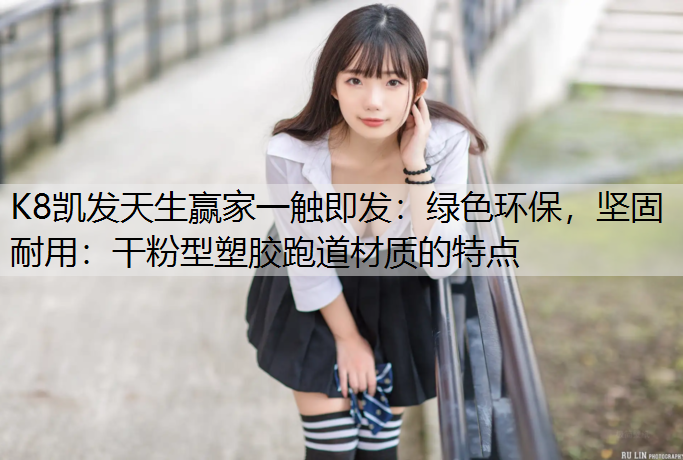 K8凯发天生赢家一触即发：绿色环保，坚固耐用：干粉型塑胶跑道材质的特点