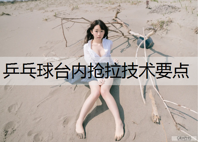 乒乓球台内抢拉技术要点