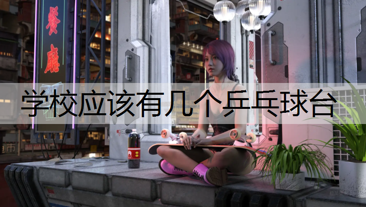 学校应该有几个乒乓球台