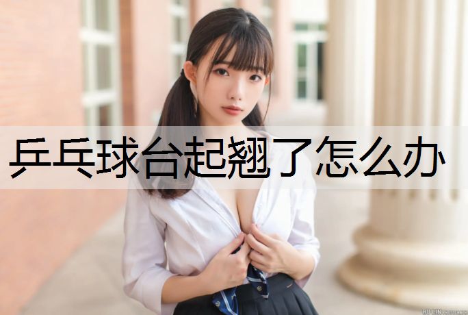 乒乓球台起翘了怎么办