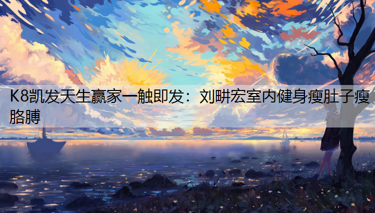 刘畊宏室内健身瘦肚子瘦胳膊